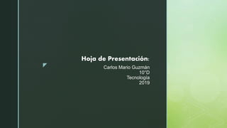 z Carlos Mario Guzmán
10°D
Tecnología
2019
Hoja de Presentación:
 
