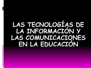LAS TECNOLOGÍAS DE LA INFORMACIÓN Y     LAS COMUNICACIONES EN LA EDUCACIÓN 
