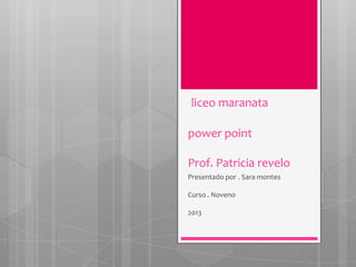 liceo maranata
power point
Prof. Patricia revelo
Presentado por . Sara montes
Curso . Noveno
2013
 