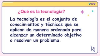 ¿Qué es la tecnología?
La tecnología es el conjunto de
conocimientos y técnicas que se
aplican de manera ordenada para
alc...