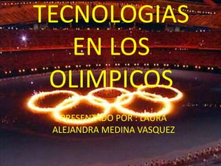 TECNOLOGIAS
   EN LOS
 OLIMPICOS
   PRESENTADO POR : LAURA
 ALEJANDRA MEDINA VASQUEZ
 
