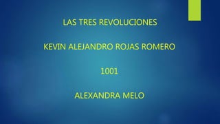 LAS TRES REVOLUCIONES
KEVIN ALEJANDRO ROJAS ROMERO
1001
ALEXANDRA MELO
 
