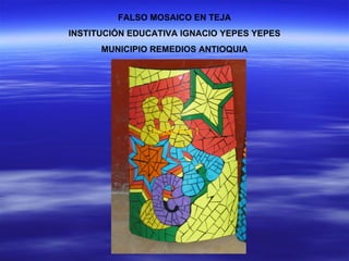 FALSO MOSAICO EN TEJA
INSTITUCIÓN EDUCATIVA IGNACIO YEPES YEPES
      MUNICIPIO REMEDIOS ANTIOQUIA




               Diapositiva 1
 