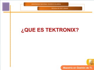 UNIVERSIDAD NACIONAL FEDERICO VILLAREAL

                             ESCUELA DE POST GRADO




¿QUE ES TEKTRONIX?




                                             Maestría en Gestión de TI.
 