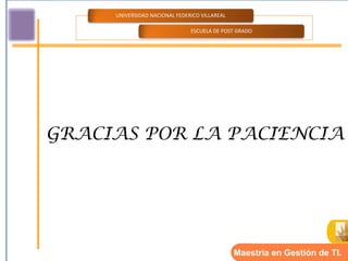 UNIVERSIDAD NACIONAL FEDERICO VILLAREAL

                               ESCUELA DE POST GRADO




GRACIAS POR LA PACIENCIA




                                               Maestría en Gestión de TI.
 