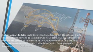 La transmisión de datos es el intercambio de datos entre dos dispositivos a través
de alguna forma de medio de transmisión, como un cable. Para que la transmisión
de datos sea posible, los dispositivos de comunicación deben de ser parte de un
sistema de comunicación formado por hardware (equipo físico) y software
(programa). Pesantes Sanchez / Vera Loor 5
 