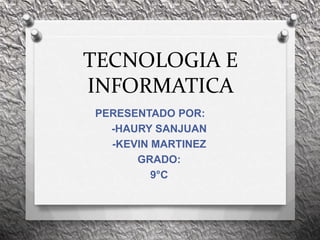 TECNOLOGIA E
INFORMATICA
PERESENTADO POR:
  -HAURY SANJUAN
  -KEVIN MARTINEZ
      GRADO:
         9°C
 