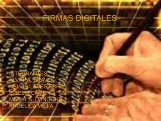FIRMAS DIGITALES INTEGRANTES ALVIN  A. BRAVO NELVIS LOPESIERRA ISBELIS CAMERO MARIA  A. DANGOND ANGELICA MEJIA 