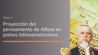 Proyección del
pensamiento de Alfaro en
países latinoamericanos
TEMA 13
 