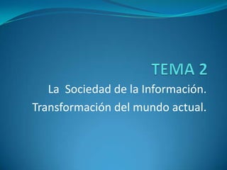 La Sociedad de la Información.
Transformación del mundo actual.
 