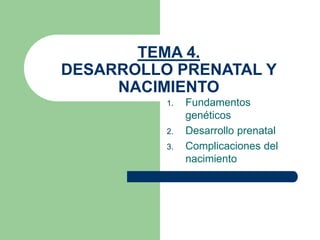 TEMA 4.
DESARROLLO PRENATAL Y
NACIMIENTO
1. Fundamentos
genéticos
2. Desarrollo prenatal
3. Complicaciones del
nacimiento
 