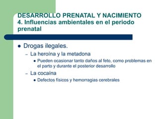 DESARROLLO PRENATAL Y NACIMIENTO
4. Influencias ambientales en el periodo
prenatal
 Drogas ilegales.
– La heroína y la me...