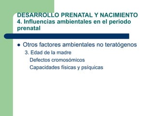 DESARROLLO PRENATAL Y NACIMIENTO
4. Influencias ambientales en el periodo
prenatal
 Otros factores ambientales no teratóg...