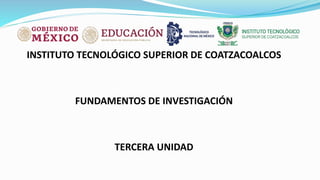 INSTITUTO TECNOLÓGICO SUPERIOR DE COATZACOALCOS
FUNDAMENTOS DE INVESTIGACIÓN
TERCERA UNIDAD
 
