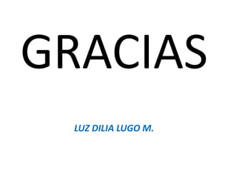 GRACIAS
  LUZ DILIA LUGO M.
 