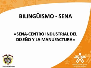 BILINGÜISMO - SENA
«SENA-CENTRO INDUSTRIAL DEL
DISEÑO Y LA MANUFACTURA»

 