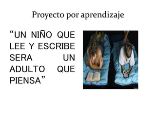 Proyecto por aprendizaje
“UN NIÑO QUE
LEE Y ESCRIBE
SERA UN
ADULTO QUE
PIENSA”
 