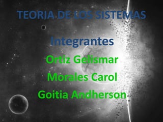 TEORIA DE LOS SISTEMAS
Integrantes
Ortiz Gelismar
Morales Carol
Goitia Andherson
 