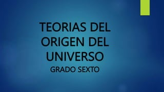 TEORIAS DEL
ORIGEN DEL
UNIVERSO
GRADO SEXTO
 