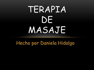 TERAPIA
      DE
    MASAJE
Hecho por Daniela Hidalgo
 