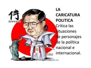 LA
CARICATURA
POLITICA
Critica las
situaciones
de personajes
de la política
nacional e
internacional.
 