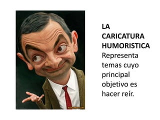 LA
CARICATURA
HUMORISTICA
Representa
temas cuyo
principal
objetivo es
hacer reír.
 