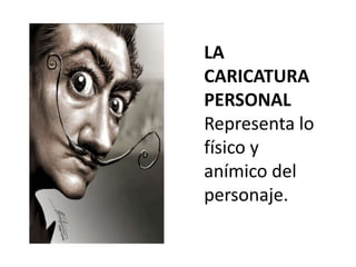 LA
CARICATURA
PERSONAL
Representa lo
físico y
anímico del
personaje.
 