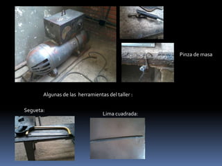Pinza de masa
Algunas de las herramientas del taller :
Segueta:
Lima cuadrada:
 