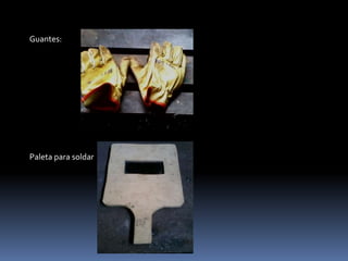 Guantes:
Paleta para soldar
 