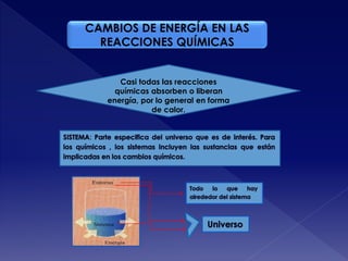 CAMBIOS DE ENERGÍA EN LAS
REACCIONES QUÍMICAS
Casi todas las reacciones
químicas absorben o liberan
energía, por lo general en forma
de calor.
 