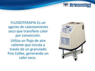 FLUIDOTERAPIA Es un
agente de calentamiento
seco que transfiere calor
por convección.
Utiliza un flujo de aire
caliente que circula a
través de un granulado
fino Cellex, generando un
calor seco.
 