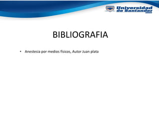 BIBLIOGRAFIA
• Anestesia por medios físicos, Autor Juan plata
 