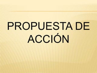 PROPUESTA DE
ACCIÓN

 
