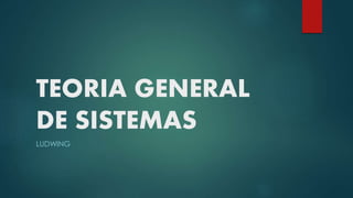 TEORIA GENERAL
DE SISTEMAS
LUDWING
 
