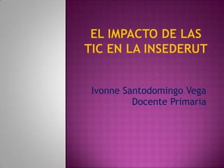 Ivonne Santodomingo Vega
         Docente Primaria
 