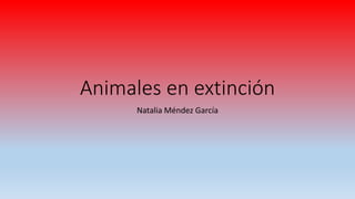 Animales en extinción
Natalia Méndez García
 