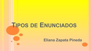 TIPOS DE ENUNCIADOS
Eliana Zapata Pineda
 