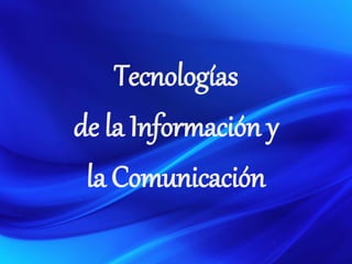 Tecnologías
de la Información y
la Comunicación
 