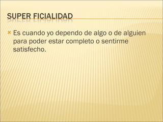 Es cuando yo dependo de algo o de alguien para poder estar completo o sentirme satisfecho. 
