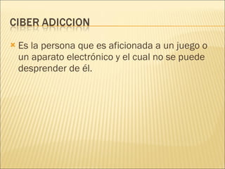 Es la persona que es aficionada a un juego o un aparato electrónico y el cual no se puede desprender de él.  