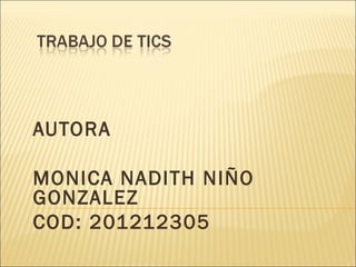 AUTORA

MONICA NADITH NIÑO
GONZALEZ
COD: 201212305
 