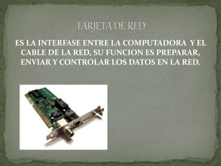 ES LA INTERFASE ENTRE LA COMPUTADORA Y EL
CABLE DE LA RED, SU FUNCION ES PREPARAR,
ENVIAR Y CONTROLAR LOS DATOS EN LA RED.
 