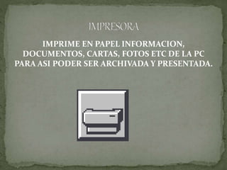 IMPRIME EN PAPEL INFORMACION,
DOCUMENTOS, CARTAS, FOTOS ETC DE LA PC
PARA ASI PODER SER ARCHIVADA Y PRESENTADA.
 