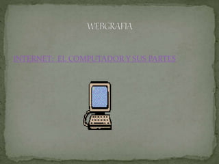 INTERNET: EL COMPUTADOR Y SUS PARTES
 