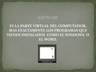 ES LA PARTE VIRTUAL DEL COMPUTADOR,
MAS EXACTAMENTE LOS PROGRAMAS QUE
TIENEN INSTALADOS COMO EL WINDOWS O
EL WORD.
 