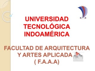 UNIVERSIDAD
TECNOLÓGICA
INDOAMÉRICA
FACULTAD DE ARQUITECTURA
Y ARTES APLICADAS
( F.A.A.A)
 