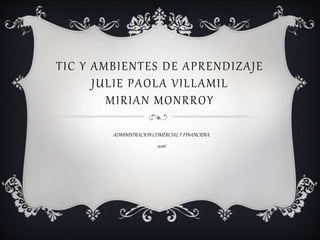TIC Y AMBIENTES DE APRENDIZAJE
JULIE PAOLA VILLAMIL
MIRIAN MONRROY
ADMINISTRACIONCOMERCIAL Y FINANCIERA
2016
 