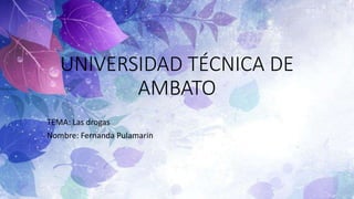 UNIVERSIDAD TÉCNICA DE
AMBATO
TEMA: Las drogas
Nombre: Fernanda Pulamarin
 