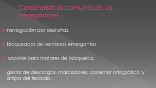 

navegación por pestañas,



bloqueador de ventanas emergentes,



soporte para motores de búsqueda,



gestor de descargas, marcadores, corrector ortográfico, y
atajos del teclado.

 