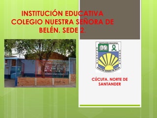 INSTITUCIÓN EDUCATIVA 
COLEGIO NUESTRA SEÑORA DE 
BELÉN. SEDE 2. 
CÚCUTA. NORTE DE 
SANTANDER 
 